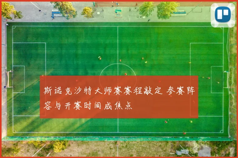 斯诺克沙特大师赛赛程敲定 参赛阵容与开赛时间成焦点