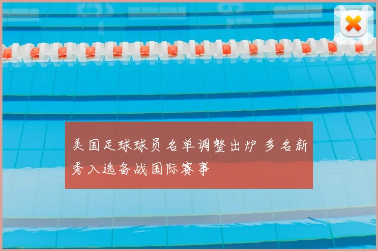 美国足球球员名单调整出炉 多名新秀入选备战国际赛事