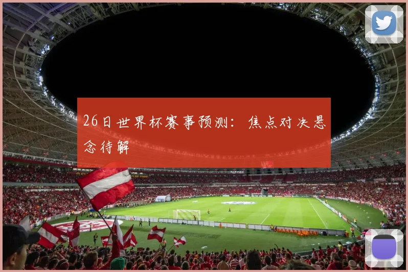 26日世界杯赛事预测:焦点对决悬念待解