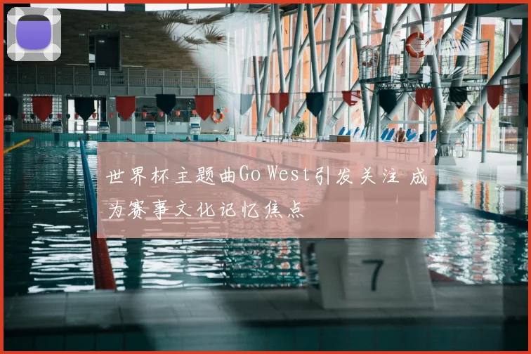 世界杯主题曲Go West引发关注 成为赛事文化记忆焦点