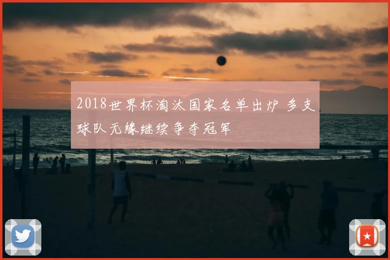 2018世界杯淘汰国家名单出炉 多支球队无缘继续争夺冠军