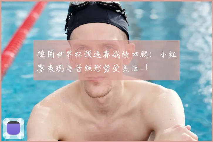 德国世界杯预选赛战绩回顾：小组赛表现与晋级形势受关注_1