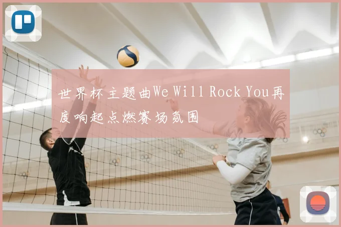 世界杯主题曲We Will Rock You再度响起点燃赛场氛围