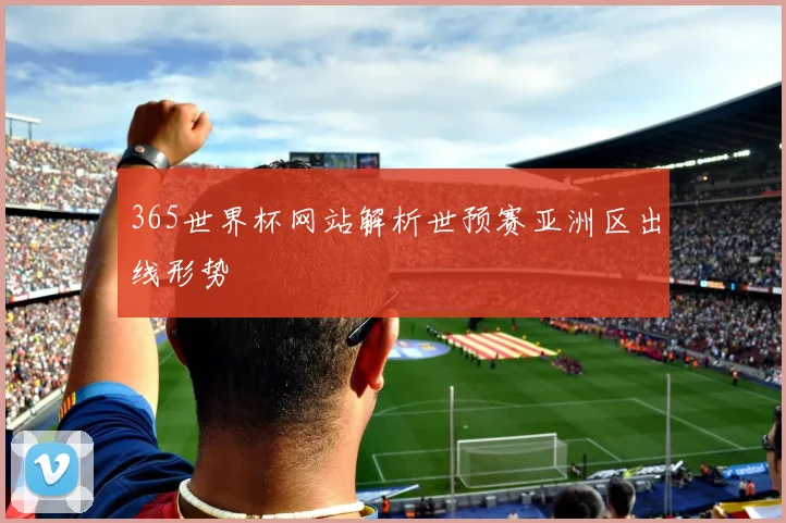 365世界杯网站解析世预赛亚洲区出线形势