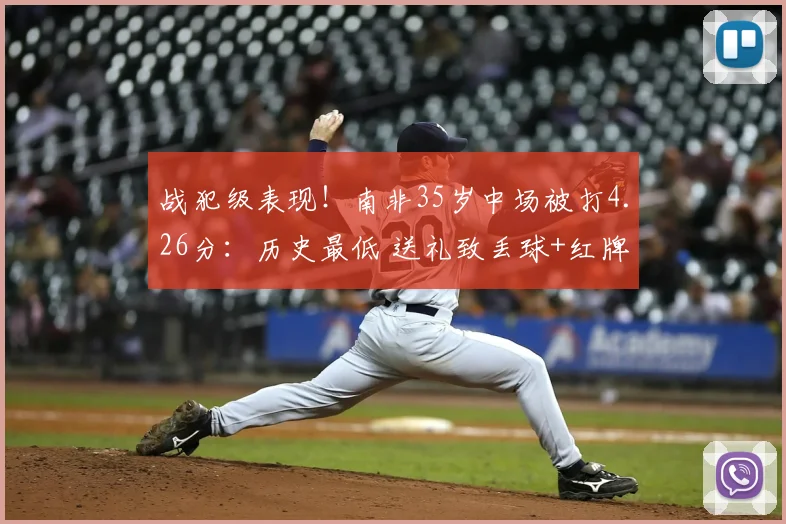 战犯级表现！南非35岁中场被打4.26分：历史最低 送礼致丢球+红牌